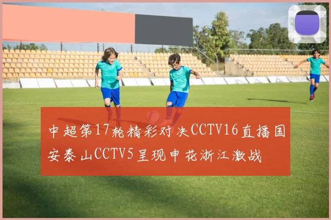 中超第17轮精彩对决CCTV16直播国安泰山CCTV5呈现申花浙江激战