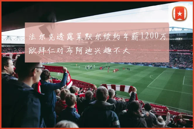 法尔克透露莱默尔续约年薪1200万欧拜仁对布阿迪兴趣不大