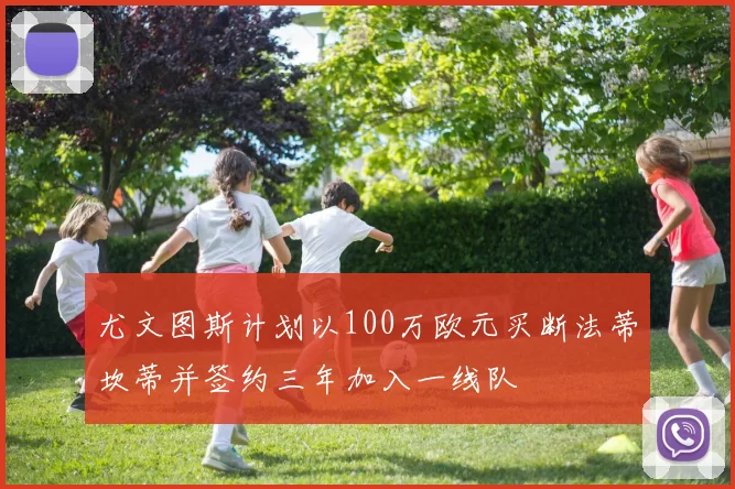 尤文图斯计划以100万欧元买断法蒂坎蒂并签约三年加入一线队