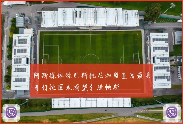 阿斯媒体称巴斯托尼加盟皇马最具可行性国米渴望引进帕斯