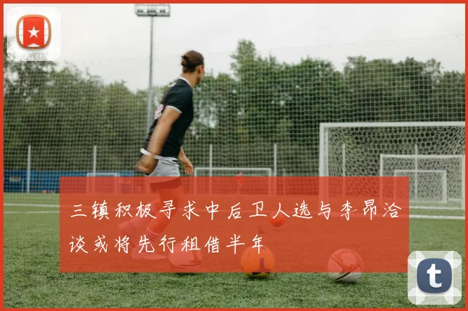 三镇积极寻求中后卫人选与李昂洽谈或将先行租借半年