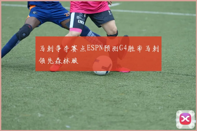 马刺争夺赛点ESPN预测G4胜率马刺领先森林狼