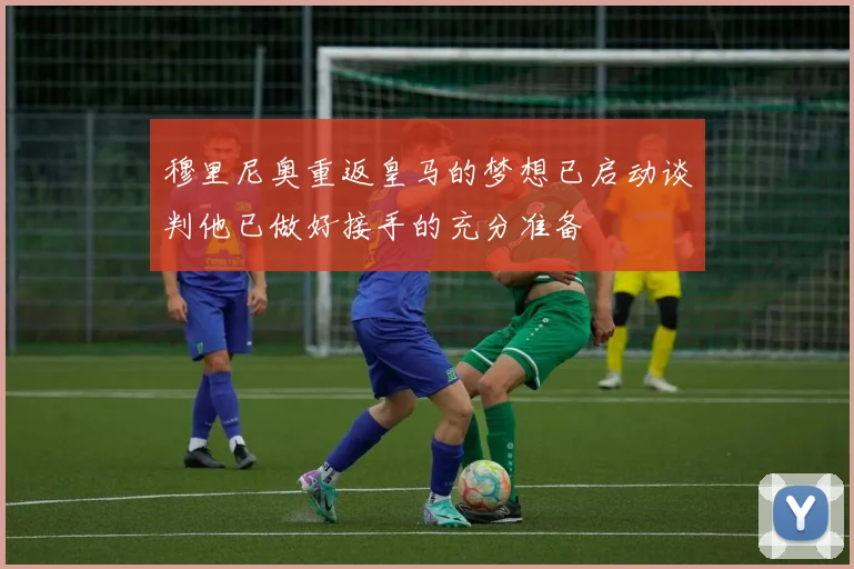 穆里尼奥重返皇马的梦想已启动谈判他已做好接手的充分准备